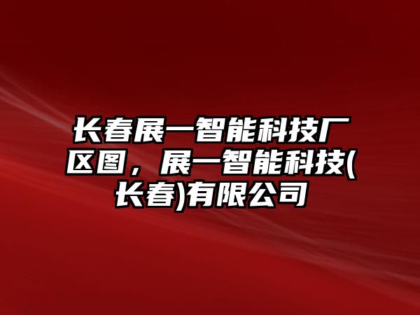 長(zhǎng)春展一智能科技廠區(qū)圖，展一智能科技(長(zhǎng)春)有限公司