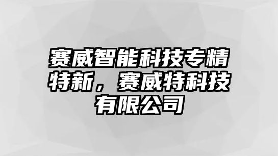 賽威智能科技專精特新，賽威特科技有限公司