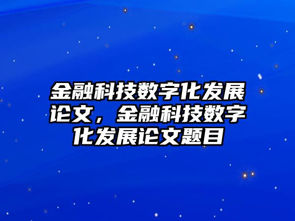 金融科技數(shù)字化發(fā)展論文，金融科技數(shù)字化發(fā)展論文題目