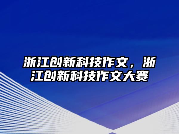 浙江創(chuàng)新科技作文，浙江創(chuàng)新科技作文大賽