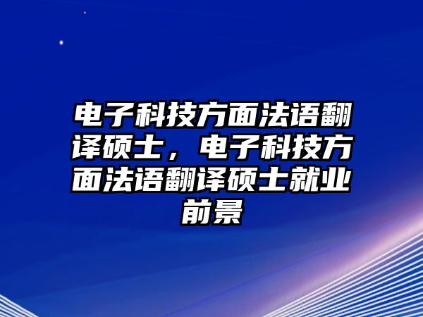 電子科技方面法語翻譯碩士，電子科技方面法語翻譯碩士就業(yè)前景