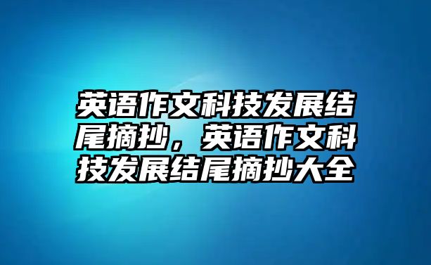 英語作文科技發(fā)展結(jié)尾摘抄，英語作文科技發(fā)展結(jié)尾摘抄大全