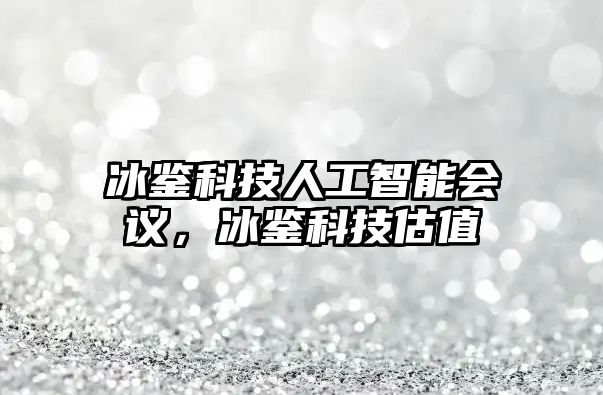 冰鑒科技人工智能會議，冰鑒科技估值