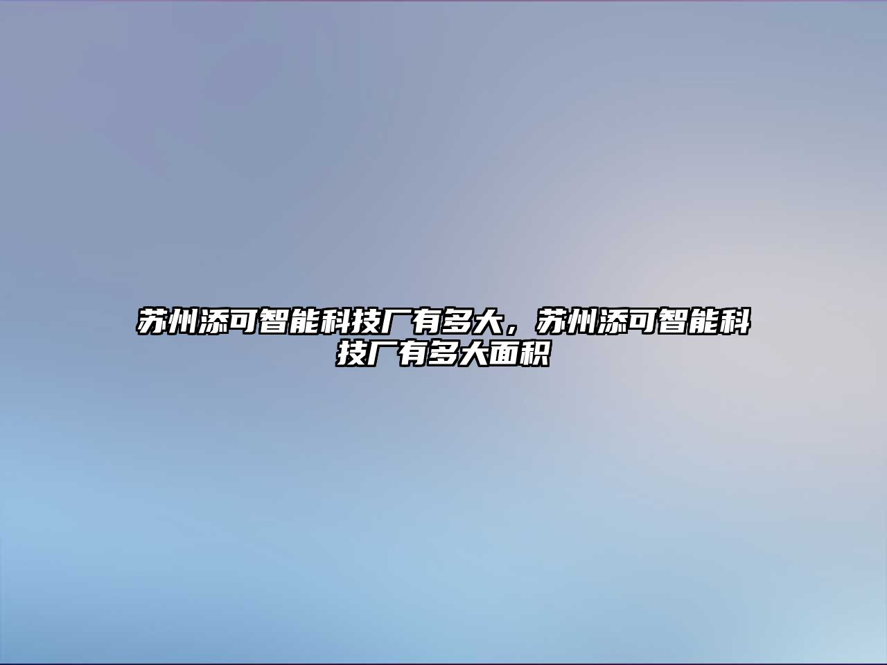 蘇州添可智能科技廠有多大，蘇州添可智能科技廠有多大面積