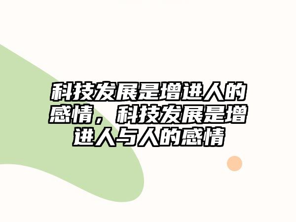 科技發(fā)展是增進人的感情，科技發(fā)展是增進人與人的感情