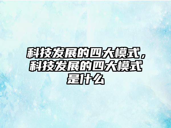 科技發(fā)展的四大模式，科技發(fā)展的四大模式是什么