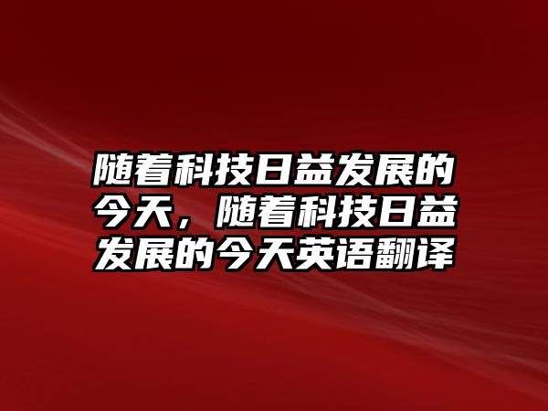 隨著科技日益發(fā)展的今天，隨著科技日益發(fā)展的今天英語翻譯