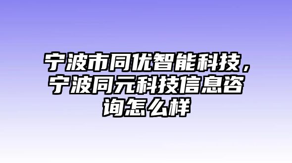 寧波市同優(yōu)智能科技，寧波同元科技信息咨詢(xún)?cè)趺礃? class=