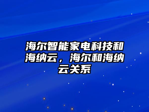 海爾智能家電科技和海納云，海爾和海納云關(guān)系