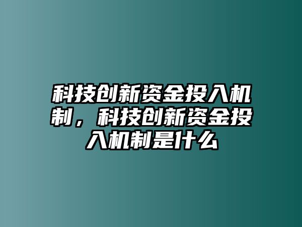 科技創(chuàng)新資金投入機(jī)制，科技創(chuàng)新資金投入機(jī)制是什么