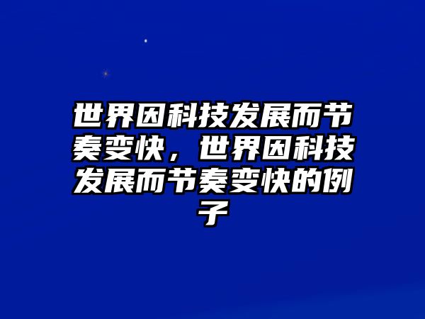 世界因科技發(fā)展而節(jié)奏變快，世界因科技發(fā)展而節(jié)奏變快的例子