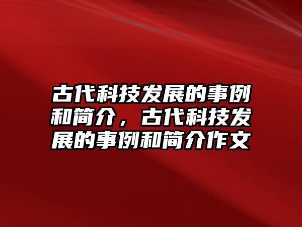 古代科技發(fā)展的事例和簡介，古代科技發(fā)展的事例和簡介作文