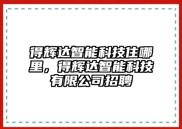 得輝達(dá)智能科技住哪里，得輝達(dá)智能科技有限公司招聘