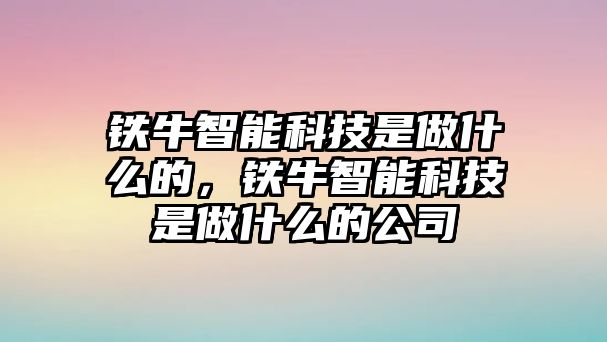 鐵牛智能科技是做什么的，鐵牛智能科技是做什么的公司