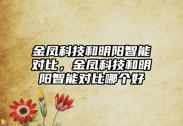 金鳳科技和明陽智能對比，金鳳科技和明陽智能對比哪個好