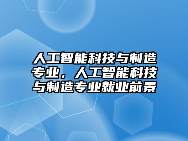 人工智能科技與制造專業(yè)，人工智能科技與制造專業(yè)就業(yè)前景