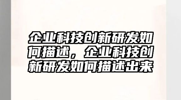 企業(yè)科技創(chuàng)新研發(fā)如何描述，企業(yè)科技創(chuàng)新研發(fā)如何描述出來