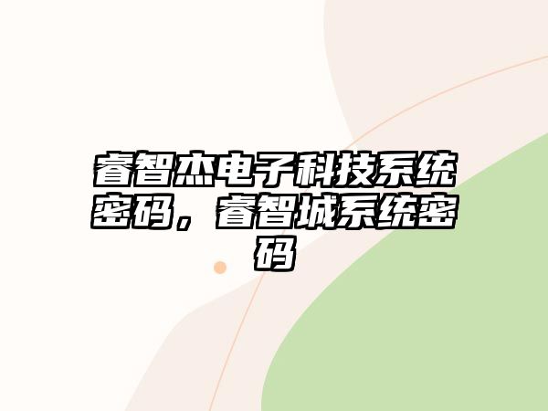 睿智杰電子科技系統(tǒng)密碼，睿智城系統(tǒng)密碼