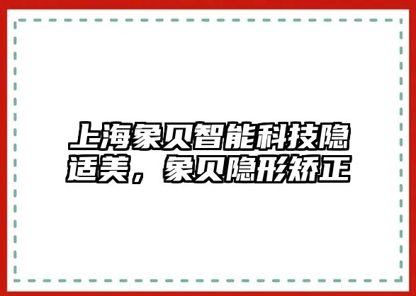 上海象貝智能科技隱適美，象貝隱形矯正