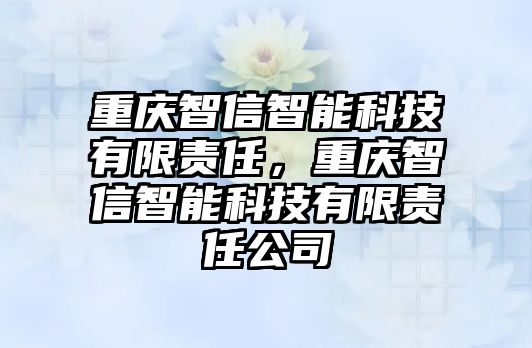 重慶智信智能科技有限責(zé)任，重慶智信智能科技有限責(zé)任公司