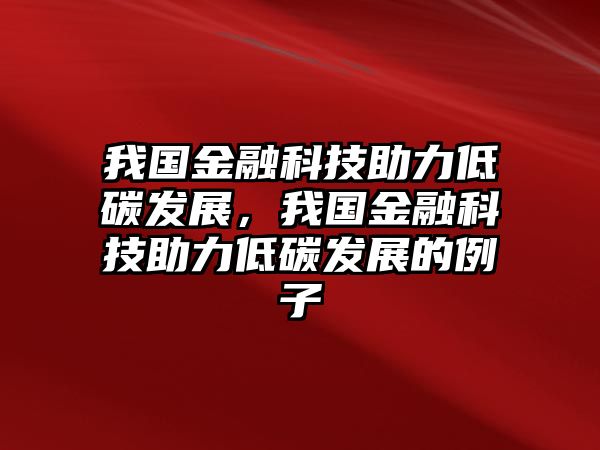 我國(guó)金融科技助力低碳發(fā)展，我國(guó)金融科技助力低碳發(fā)展的例子