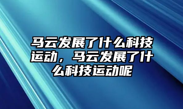 馬云發(fā)展了什么科技運動，馬云發(fā)展了什么科技運動呢