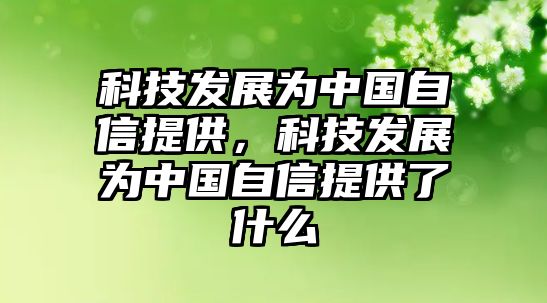 科技發(fā)展為中國自信提供，科技發(fā)展為中國自信提供了什么