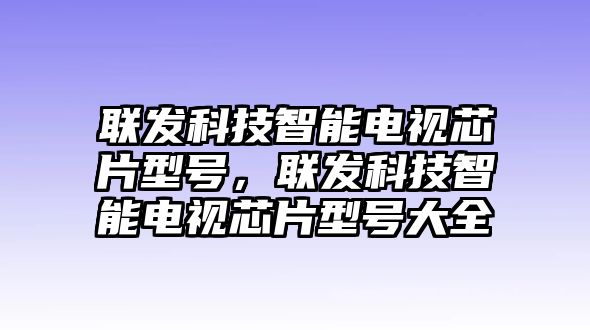 聯(lián)發(fā)科技智能電視芯片型號(hào)，聯(lián)發(fā)科技智能電視芯片型號(hào)大全