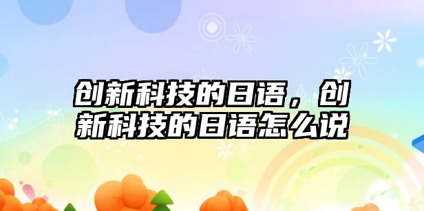 創(chuàng)新科技的日語，創(chuàng)新科技的日語怎么說