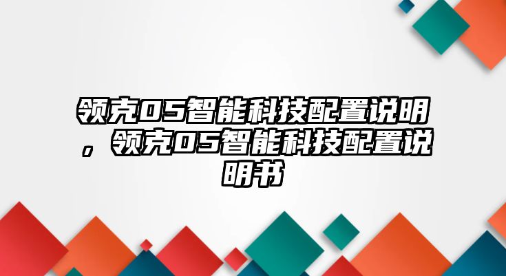 領(lǐng)克05智能科技配置說明，領(lǐng)克05智能科技配置說明書