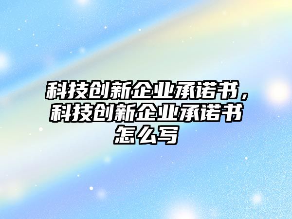 科技創(chuàng)新企業(yè)承諾書(shū)，科技創(chuàng)新企業(yè)承諾書(shū)怎么寫(xiě)