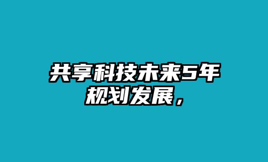 共享科技未來5年規(guī)劃發(fā)展，