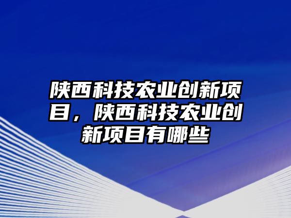 陜西科技農(nóng)業(yè)創(chuàng)新項(xiàng)目，陜西科技農(nóng)業(yè)創(chuàng)新項(xiàng)目有哪些