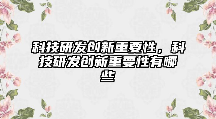 科技研發(fā)創(chuàng)新重要性，科技研發(fā)創(chuàng)新重要性有哪些