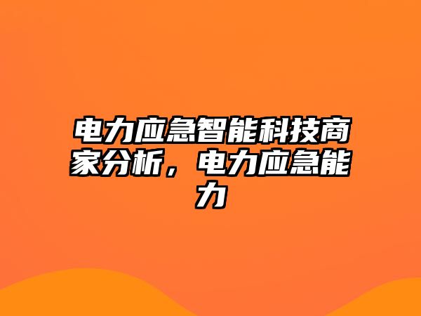 電力應急智能科技商家分析，電力應急能力