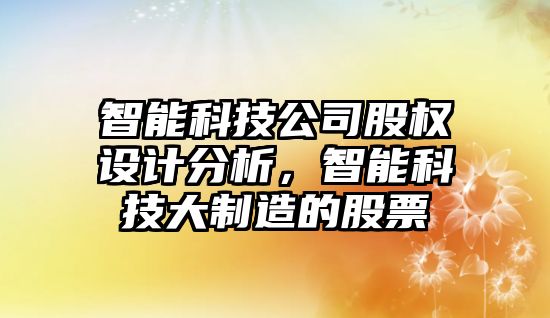 智能科技公司股權設計分析，智能科技大制造的股票