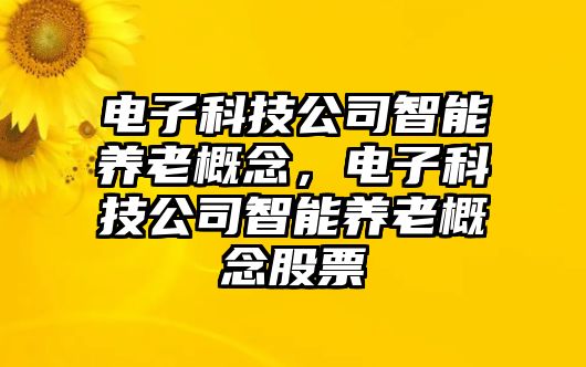 電子科技公司智能養(yǎng)老概念，電子科技公司智能養(yǎng)老概念股票