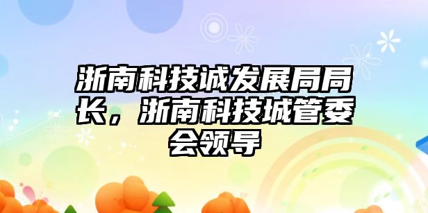 浙南科技誠發(fā)展局局長，浙南科技城管委會領導