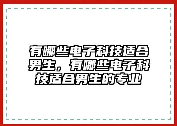 有哪些電子科技適合男生，有哪些電子科技適合男生的專業(yè)