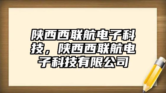 陜西西聯(lián)航電子科技，陜西西聯(lián)航電子科技有限公司