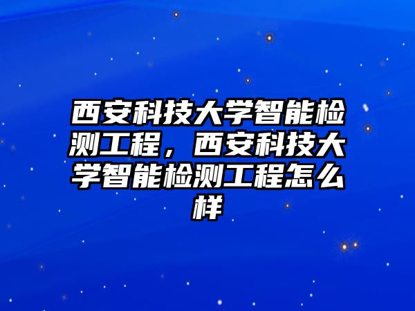 西安科技大學(xué)智能檢測(cè)工程，西安科技大學(xué)智能檢測(cè)工程怎么樣