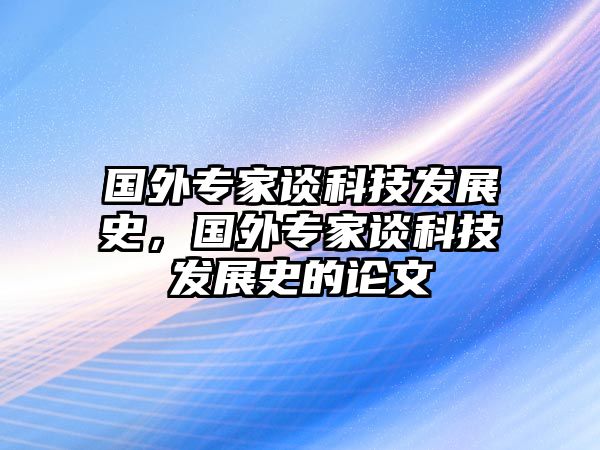 國(guó)外專家談科技發(fā)展史，國(guó)外專家談科技發(fā)展史的論文