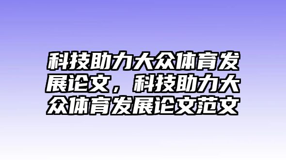 科技助力大眾體育發(fā)展論文，科技助力大眾體育發(fā)展論文范文