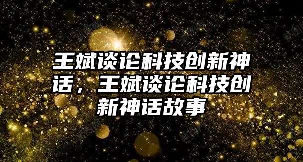 王斌談?wù)摽萍紕?chuàng)新神話，王斌談?wù)摽萍紕?chuàng)新神話故事