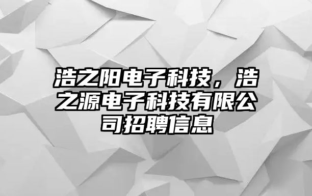 浩之陽電子科技，浩之源電子科技有限公司招聘信息