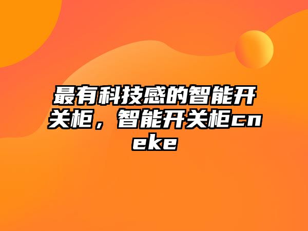 最有科技感的智能開關(guān)柜，智能開關(guān)柜cneke