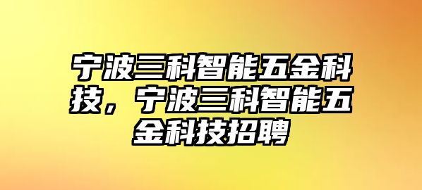 寧波三科智能五金科技，寧波三科智能五金科技招聘