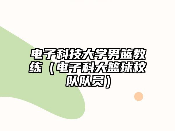 電子科技大學(xué)男籃教練（電子科大籃球校隊(duì)隊(duì)員）