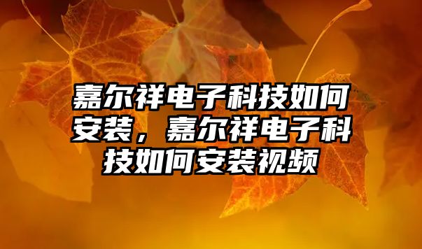 嘉爾祥電子科技如何安裝，嘉爾祥電子科技如何安裝視頻