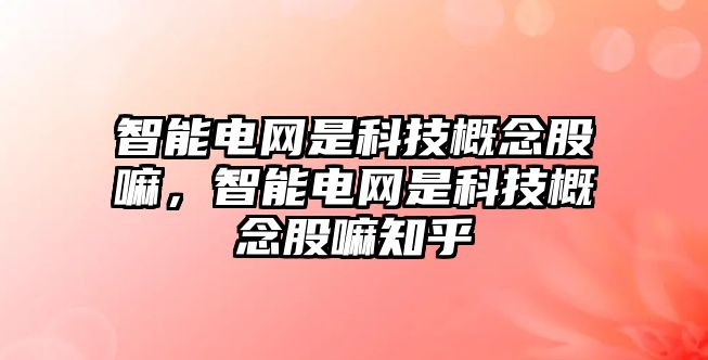 智能電網(wǎng)是科技概念股嘛，智能電網(wǎng)是科技概念股嘛知乎